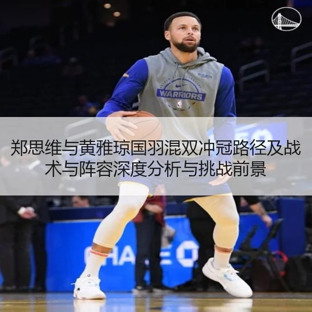 郑思维与黄雅琼国羽混双冲冠路径及战术与阵容深度分析与挑战前景